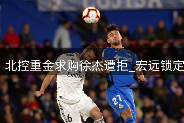 北控重金求购徐杰遭拒 宏远锁定NBA悍将比斯利冲冠