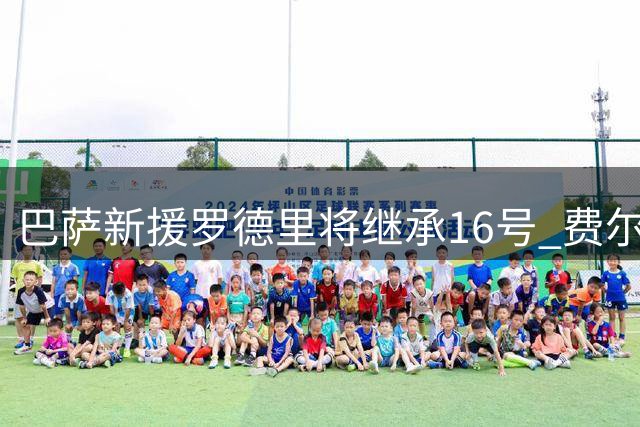 巴萨新援罗德里将继承16号 费尔明改穿7号战袍