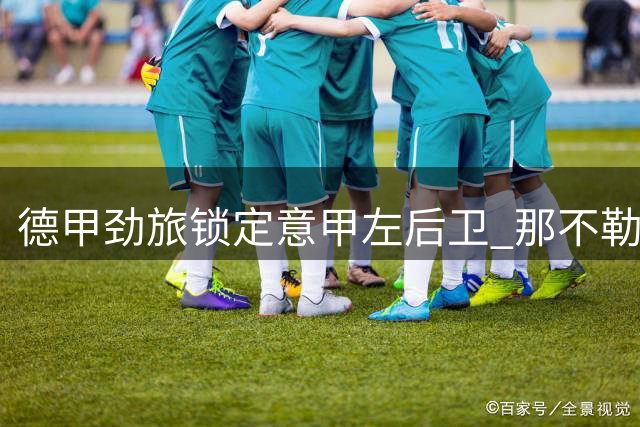 德甲劲旅锁定意甲左后卫 那不勒斯标价3000万欧元谈判陷入僵局