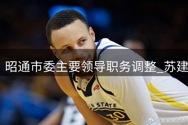 昭通市委主要领导职务调整 苏建宏履新