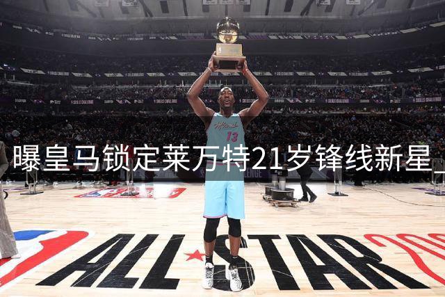 曝皇马锁定莱万特21岁锋线新星 球员拒绝英超邀约