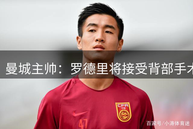 曼城主帅：罗德里将接受背部手术