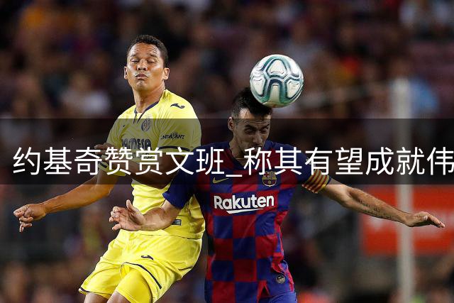 约基奇赞赏文班 称其有望成就伟大传奇