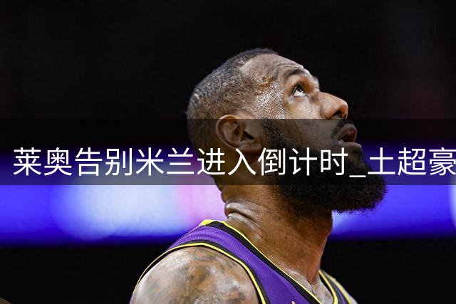 莱奥告别米兰进入倒计时 土超豪门敲定转会协议