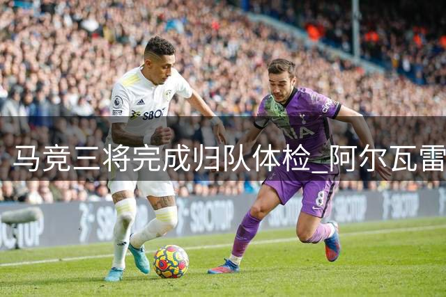 马竞三将完成归队体检 阿尔瓦雷斯转会风波持续发酵