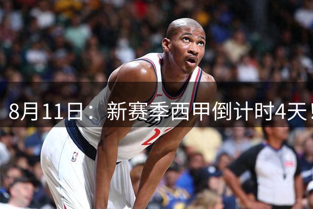 8月11日：新赛季西甲倒计时4天！穆帅重返伯纳乌对决弗里克，双雄争霸、保级大乱战拉满悬念