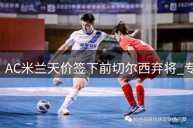 AC米兰天价签下前切尔西弃将 专家质疑转会费虚高