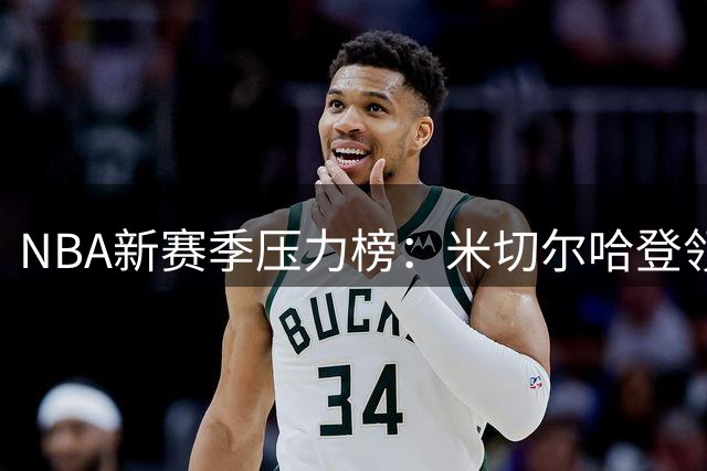 NBA新赛季压力榜：米切尔哈登领衔 东部竞争格局加剧